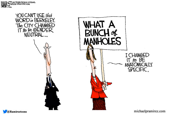 "You can't use that word in Berkeley.  The city changed it to be gender neutral....I changed it to be anatomically specific." - Michael Ramirez