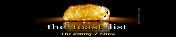 The Jimmy Z Show Toast list, well buttered of course.  